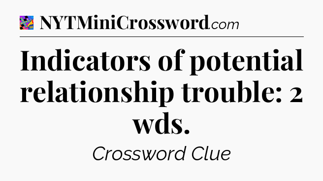 Indicators of potential relationship trouble: 2 wds Crossword Clue