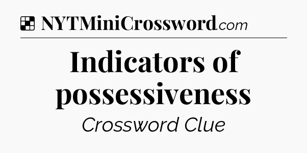 Solution: Indicators of possessiveness - NYT Crossword