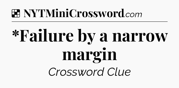 Solution: *Failure by a narrow margin - NYT Crossword
