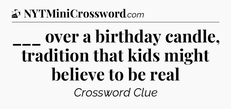 ___ over a birthday candle, tradition that kids might believe to be real - Daily Themed Classic Crossword