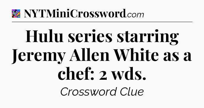 Hulu series starring Jeremy Allen White as a chef: 2 wds Crossword Clue