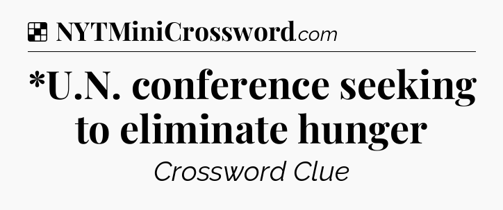 Solution: *U.N. conference seeking to eliminate hunger - NYT Crossword