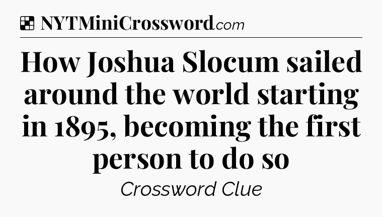 Solution: How Joshua Slocum sailed around the world starting in 1895, becoming the first person to do so - NYT Crossword