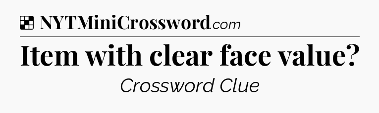 Solution: Item with clear face value - NYT Crossword