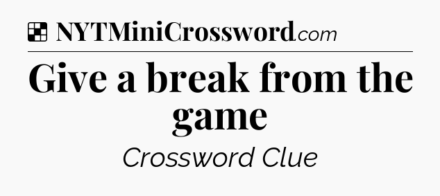 Solution: Give a break from the game - NYT Crossword