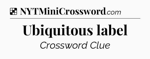Solution: Ubiquitous label - NYT Crossword