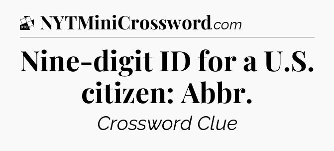 Nine-digit ID for a U.S. citizen: Abbr - Daily Themed Classic Crossword