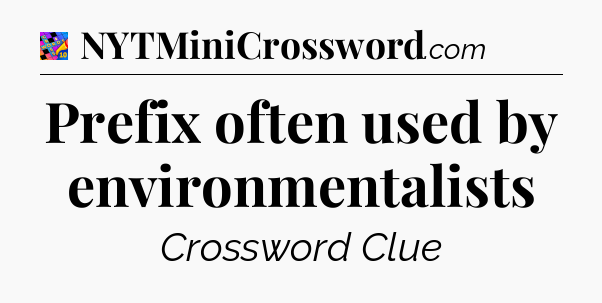 Prefix often used by environmentalists Crossword Clue