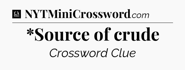*Source of crude - LA Times Crossword