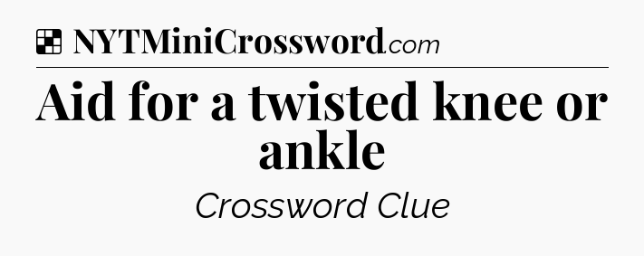 Solution: Aid for a twisted knee or ankle - NYT Crossword