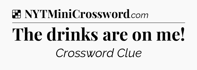Solution: The drinks are on me - NYT Crossword