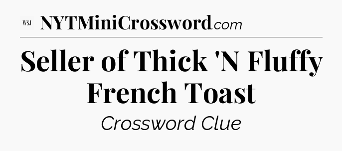 Seller of Thick 'N Fluffy French Toast - WSJ Crossword
