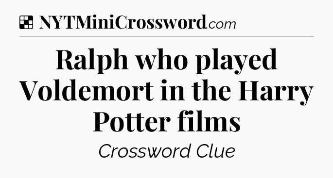 Solution: Ralph who played Voldemort in the Harry Potter films - NYT Crossword