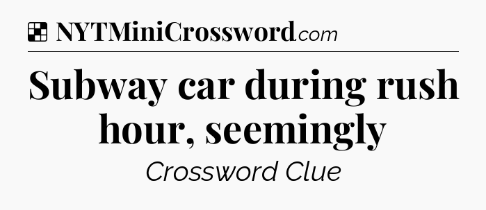 Solution: Subway car during rush hour, seemingly - NYT Crossword