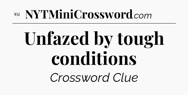 Unfazed by tough conditions - WSJ Crossword
