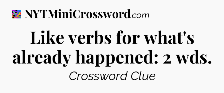 Like verbs for what's already happened: 2 wds Crossword Clue