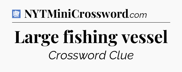 Large fishing vessel Puzzle Page Crossword Clue