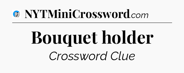 Bouquet holder Crossword Clue