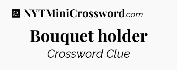 Bouquet holder - LA Times Crossword