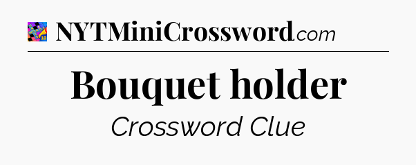 Bouquet holder Crossword Clue