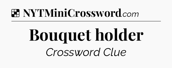 Solution: Bouquet holder - NYT Crossword