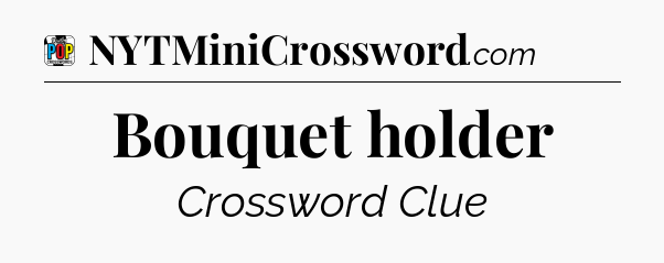Bouquet holder Crossword Clue