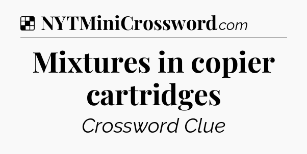 Solution: Mixtures in copier cartridges - NYT Crossword