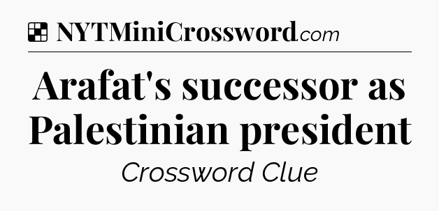 Solution: Arafat's successor as Palestinian president - NYT Crossword