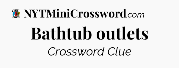 Bathtub outlets Crossword Clue