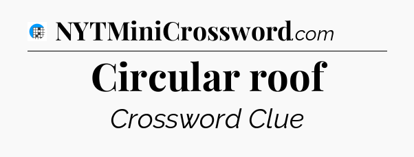 Circular roof Crossword Clue
