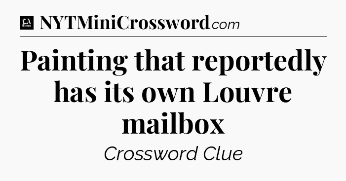 Painting that reportedly has its own Louvre mailbox - LA Times Crossword