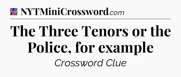 The Three Tenors or the Police, for example Crossword Clue