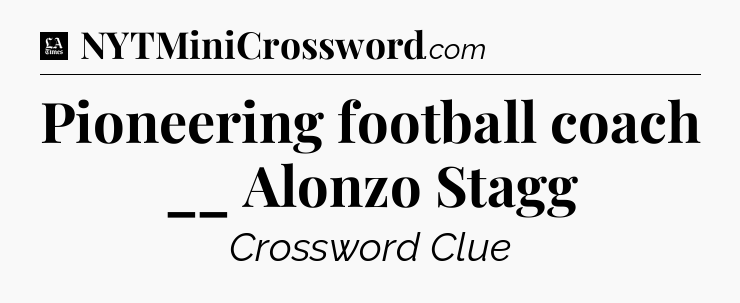 Pioneering football coach __ Alonzo Stagg - LA Times Crossword