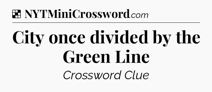 Solution: City once divided by the Green Line - NYT Crossword