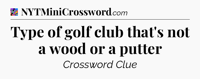 Type of golf club that's not a wood or a putter Crossword Clue