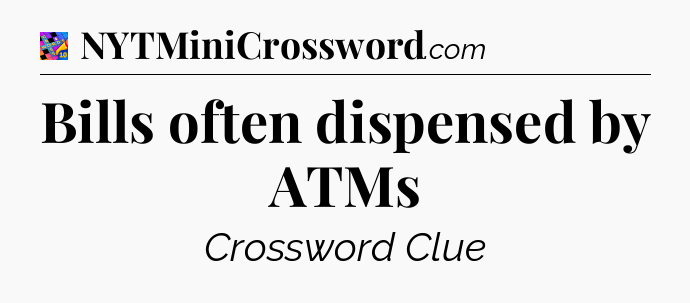 Bills often dispensed by ATMs Crossword Clue
