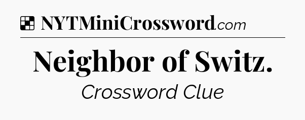 Solution: Neighbor of Switz - NYT Crossword