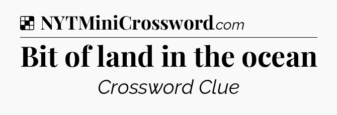 Solution: Bit of land in the ocean - NYT Crossword