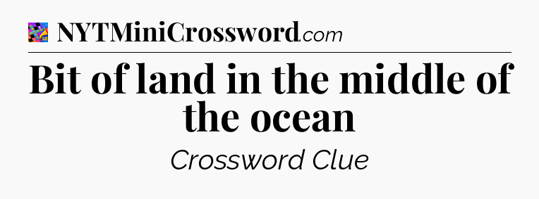 Bit of land in the middle of the ocean Crossword Clue