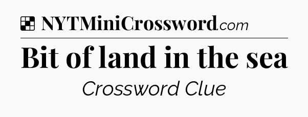 Solution: Bit of land in the sea - NYT Crossword