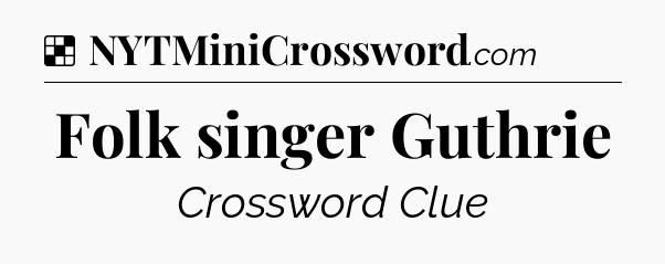 Solution: Folk singer Guthrie - NYT Crossword
