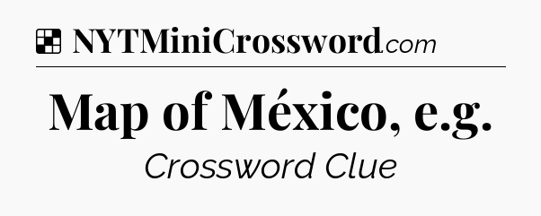 Solution: Map of México, e.g - NYT Crossword