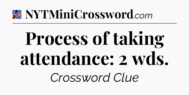 Process of taking attendance: 2 wds Crossword Clue