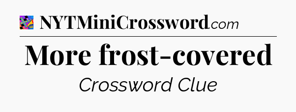 More frost-covered Crossword Clue