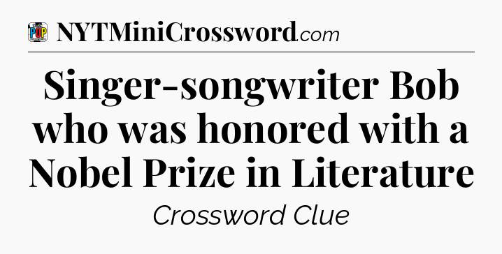 Singer-songwriter Bob who was honored with a Nobel Prize in Literature Crossword Clue