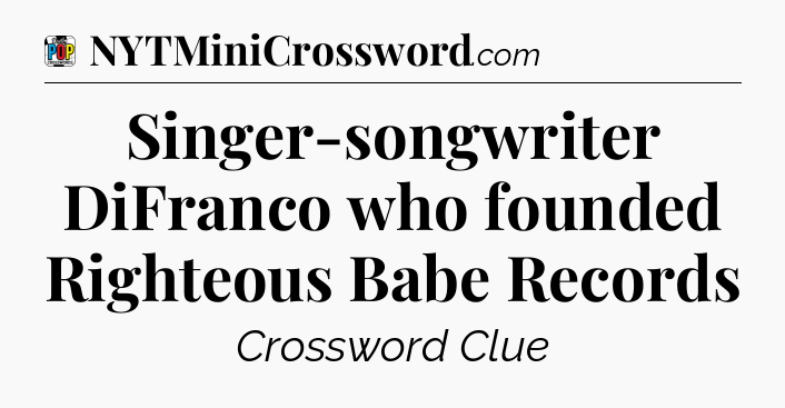 Singer-songwriter DiFranco who founded Righteous Babe Records Crossword Clue
