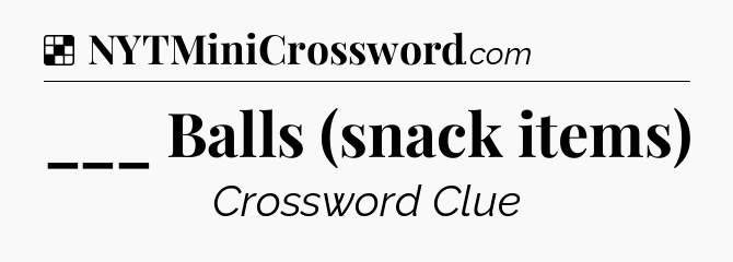 Solution: ___ Balls (snack items) - NYT Crossword