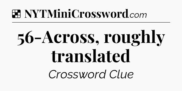 Solution: 56-Across, roughly translated - NYT Crossword