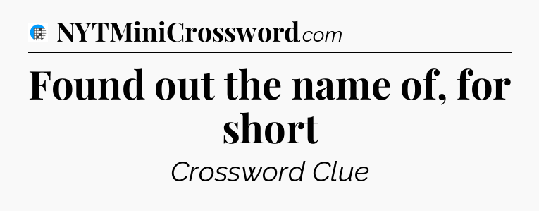 Found out the name of, for short Crossword Clue