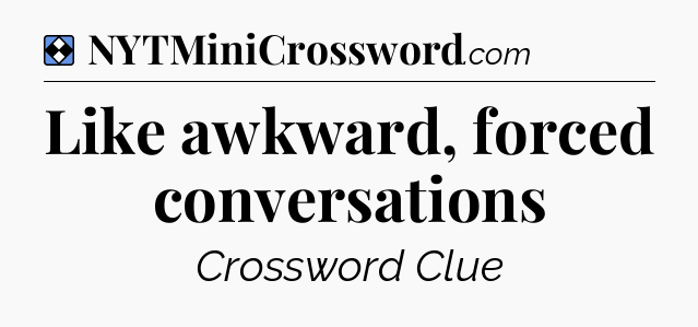 Solution: Like awkward, forced conversations - NYT Mini Crossword